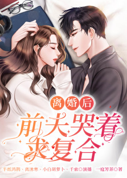離婚后，前夫哭著求復婚(全集)